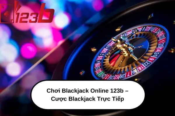 Chơi Blackjack Online 123b – Cược Blackjack Trực Tiếp , Thắng Lớn Ngay Hôm Nay! 3 Chơi Blackjack Online 123b – Cược Blackjack Trực Tiếp