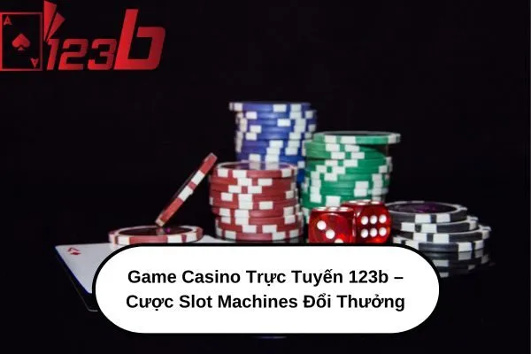 Game Casino Trực Tuyến 123b – Cược Slot Machines Đổi Thưởng 3 Game Casino Trực Tuyến 123b – Cược Slot Machines Đổi Thưởng